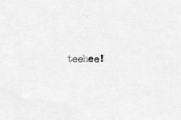 teehee!