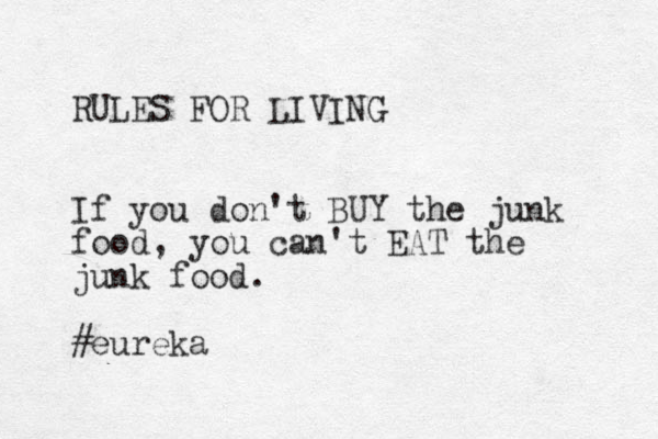 RULES FOR LIVING If you don't BUY the junk food, you can't EAT the junk food. #eureka