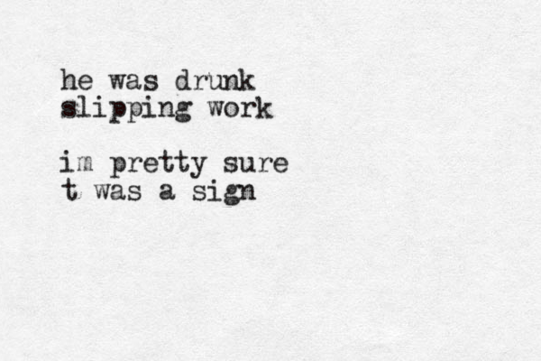 he was drunk slipping work im pretty sure t was a sign