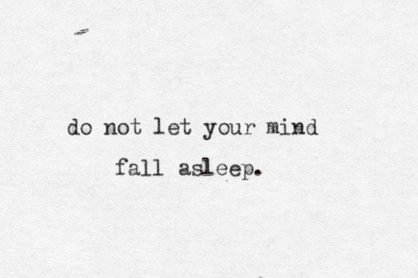 do not let your mind fall asleep.