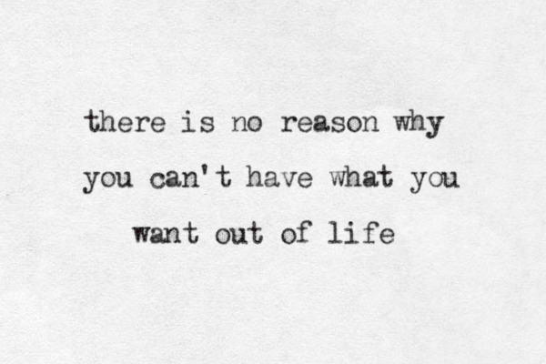 there is no reason why y you can't have what you want out of life 