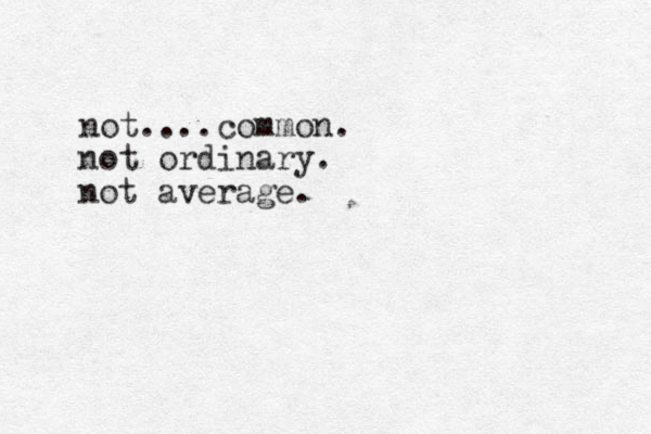 not....common. not ordinary. not average.