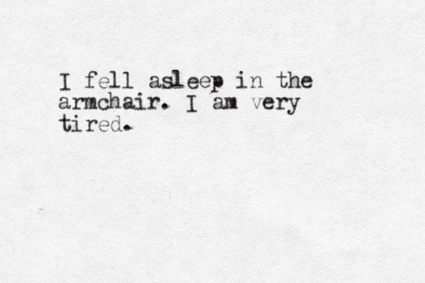 I fell asleep in the armchair. I am very tired.