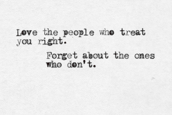 Love the people who treat you right. Forget about the ones who don't . 