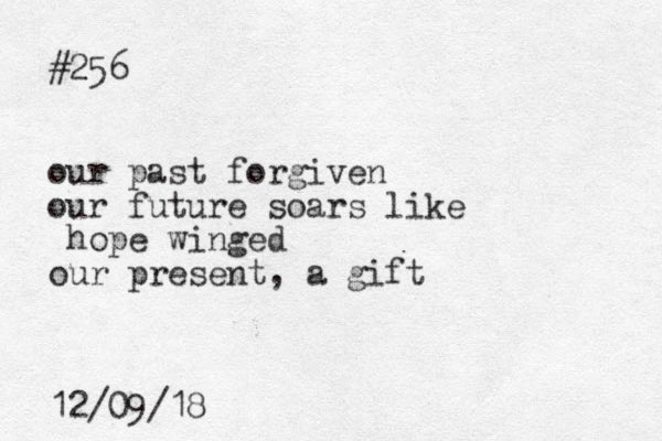 #256 our past forgiven our future soars like hope winged our present, a gift 12/09/18