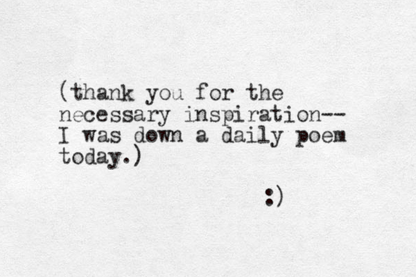 (thank you for the necessary inspiration-- I was down a daily poem today.) :) 