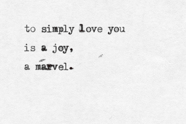 to simply love you is a joy, a marvel. 
