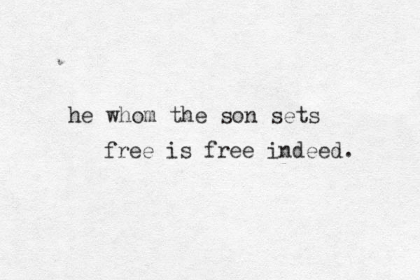 he whom the so n sets free is free indeed. 