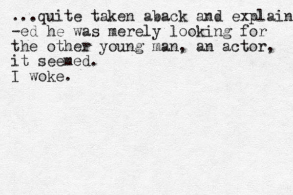 ...quite taken aback and explained -ed he was merely looking for the other you g n man, an actor, it seemed. I woke.