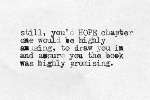 still, you'd HOPE chapter one would be highly amusing, to draw you in and assure you the book was highly promising. 