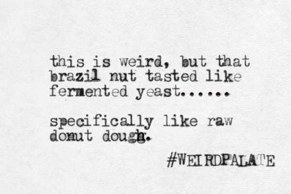 this is weird, but that brazil nut tasted like fermented yeast...... specifically like raw donut dougg h h h. #WEIRDPALATE 