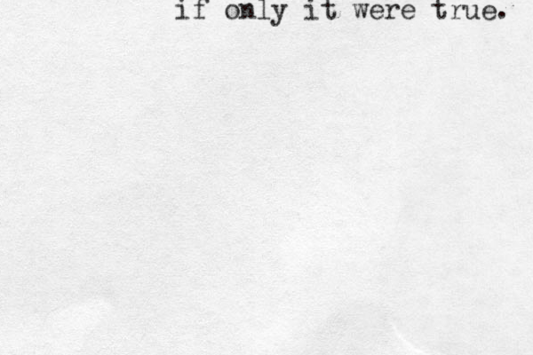 if only it were true. 