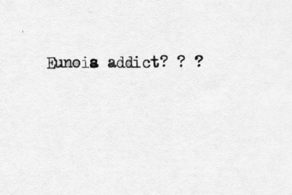 Eunois a addict? ? ?