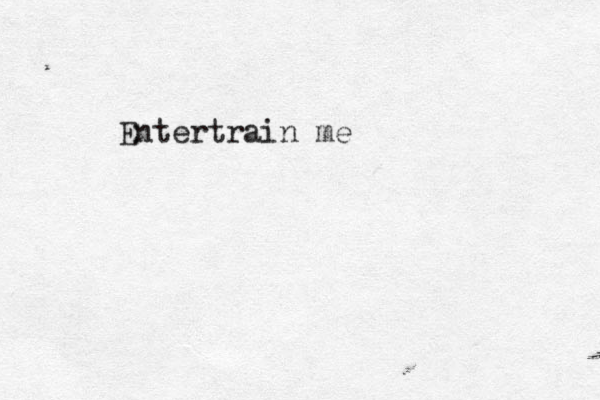 Entertrain me