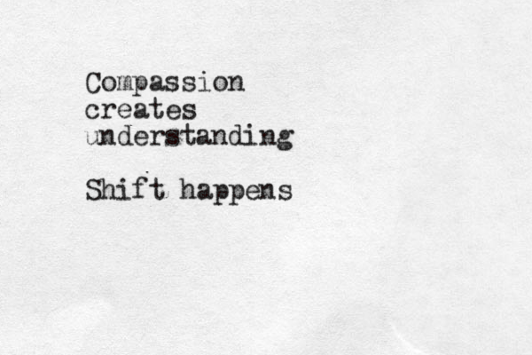 Compassion creates understanding Shift happens