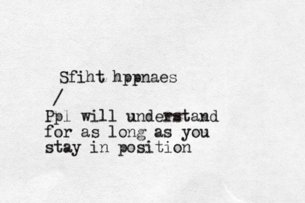 Sfiht hppnaes / Ppl will understand for as long as you stay in position 