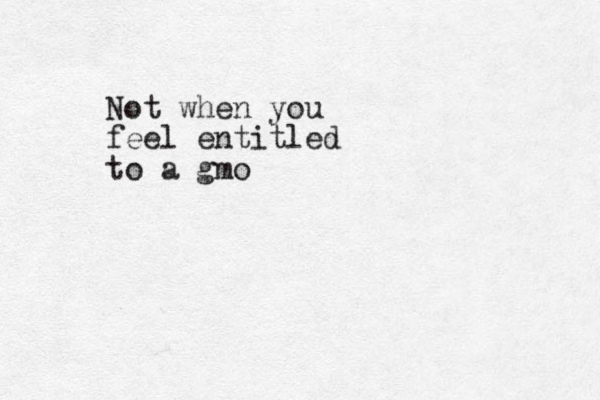 Not when you feel entitled to a gmo
