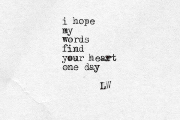 i hope my words find your heart one day LW