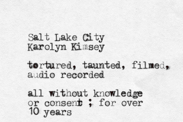 Salt Lake City Karolyn Kimsey tortured, taunted, filmed, audio recorded all without knowledge or consenr t ; for over 10 years 