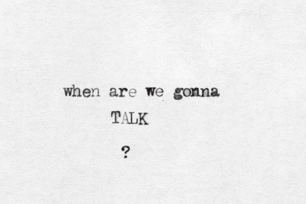 when are we gonna TALK ?