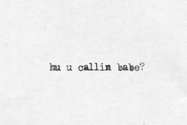 hu u callin babe?