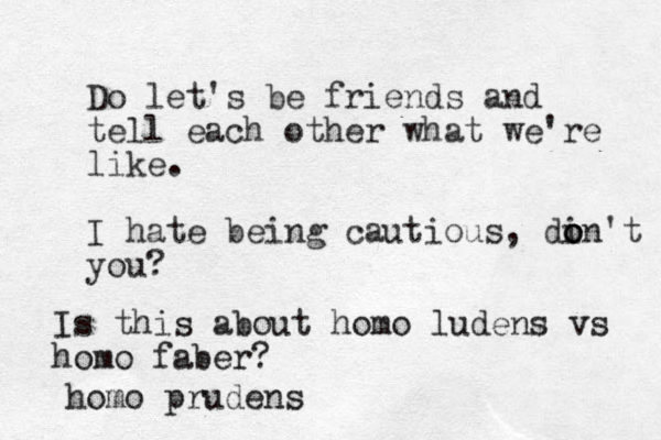 Do let's be friends and tell each other what we're like. I hate being cautious, di o o on't you? Is this about homo ludens vs homo faber? homo prudens