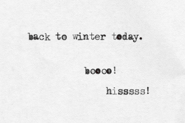 back to winter today. boooo! hisssss! 