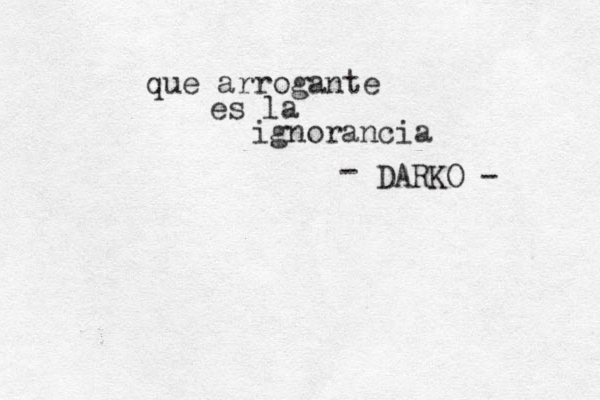 que arrogante es la ignorancia DARKO - - 