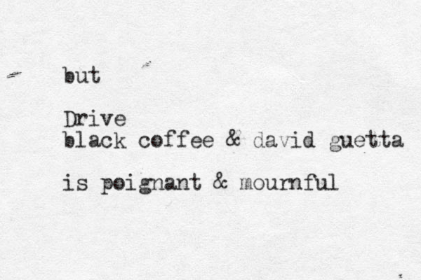 but Drive black coffee & david guetta is poignant & mournful 