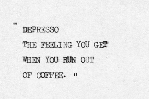 DEPRESSO THE FEELING YOU GET WHEN YOU RUN OUT OF COFFEE. " " 