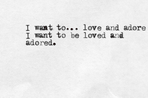 I want to ... love and adore I want to be loved and adored.