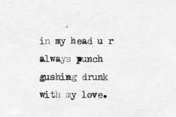 in my head u r always punch gushing drunk with my love.