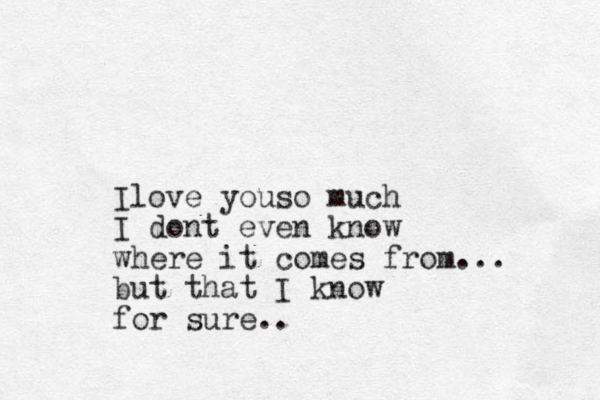Ilove youso much I dont even know where it comes from... but that I know for sure..