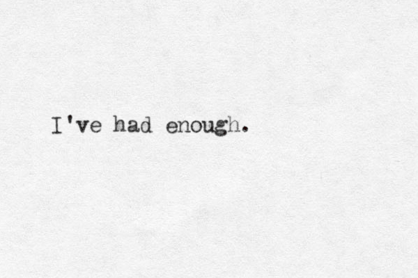 I've had enough.