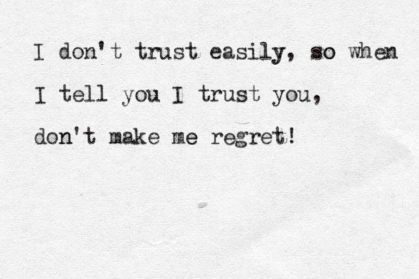 I don't trust easily y , so o when I tell you I trust you , don n't make me e regret!