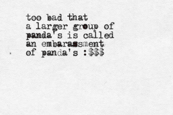 too bad that a larger group of panda's is called an embarassment of panda's :$$$