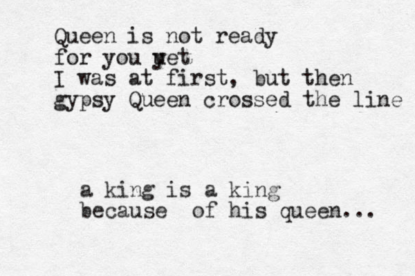 a king is a king because of his queen... Queen is not ready for you u yet I was at first, but then gypsy Queen crossed the line 