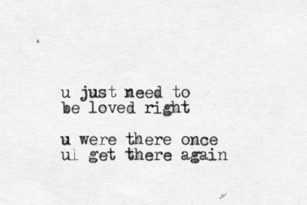 u just need to be loved right u were there once ul get there again
