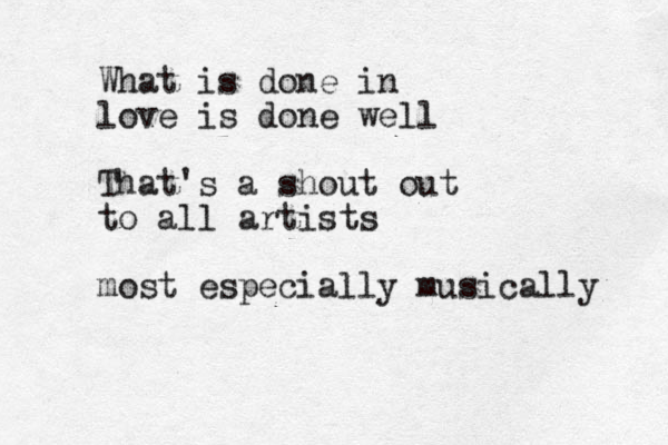 What is done in love is done well That's a shout out to all artists most especially musically 