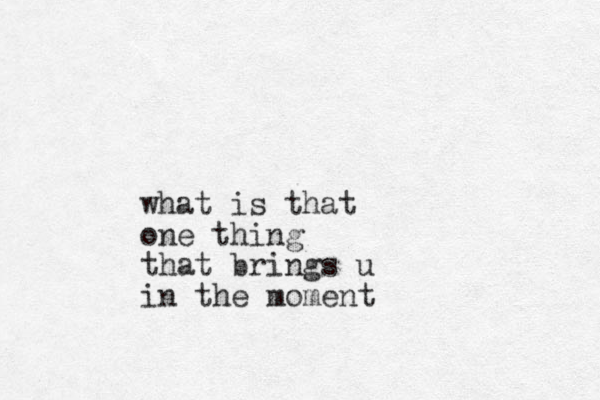 what is that one thing that brings u in the moment 