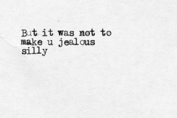 But it was not to make u jealous silly