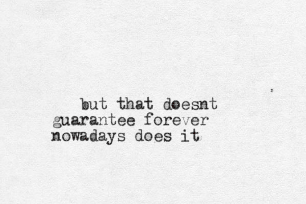 but that doesnt guarantee forever nowadays does it