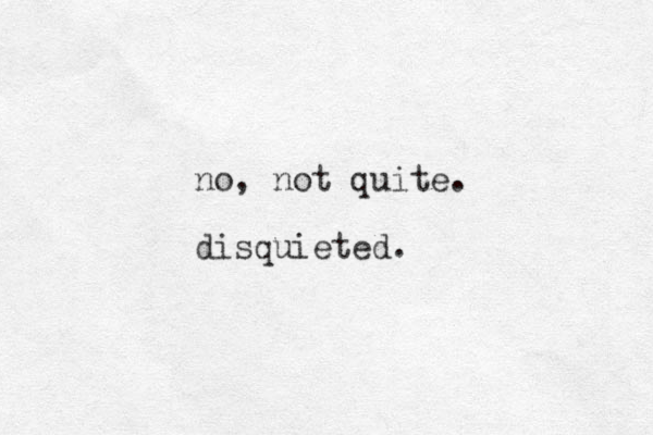 no, not quite. disquieted.