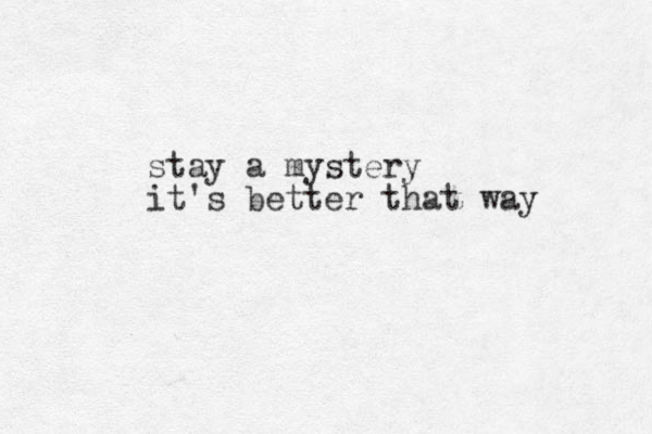stay a mystery it's better that way 