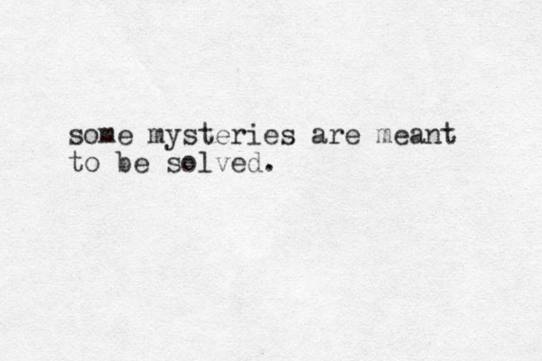 some mysteries are meant to be solved.