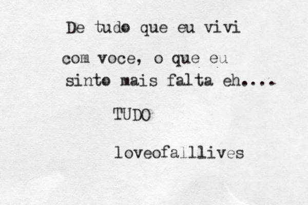 De tudo que eu vivi com voce, o que eu sinto mais falta eh.... TUDO loveofalllives 