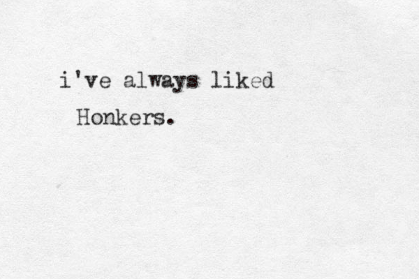 i've always liked Honkers.