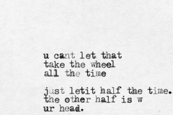 u ant l c et that take the whee el all the time e just letit half the time. the other half is w ur head.