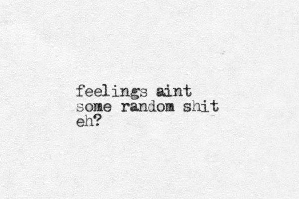 feelings aint some random shit eh?