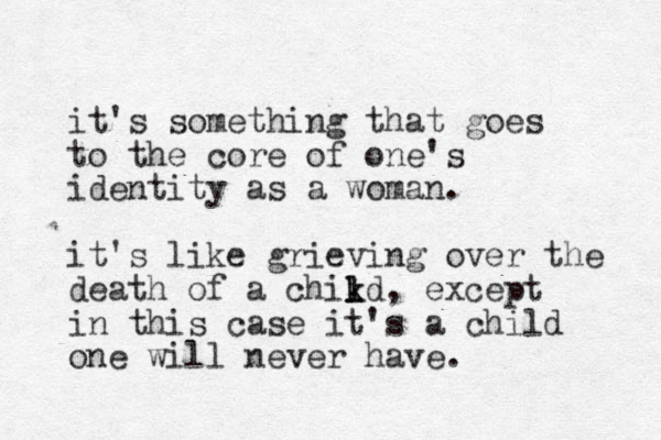 it's something that goes to the core of one's identity as a woman. it's like grieving over the death of a chikd k l l , except in this case it's a child one will never have. 